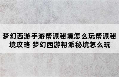 梦幻西游手游帮派秘境怎么玩帮派秘境攻略 梦幻西游帮派秘境怎么玩